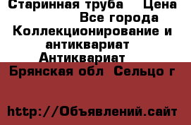 Старинная труба  › Цена ­ 20 000 - Все города Коллекционирование и антиквариат » Антиквариат   . Брянская обл.,Сельцо г.